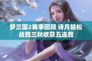 梦三国2赛事回顾 诗月轻松战胜三秋收获五连胜