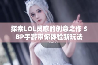 探索LOL灵感的创意之作 SBP手游带你体验新玩法