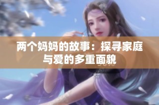 两个妈妈的故事：探寻家庭与爱的多重面貌