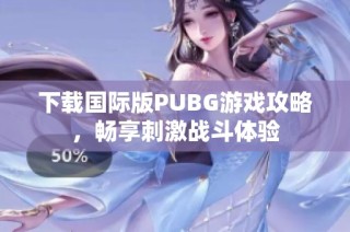 下载国际版PUBG游戏攻略，畅享刺激战斗体验