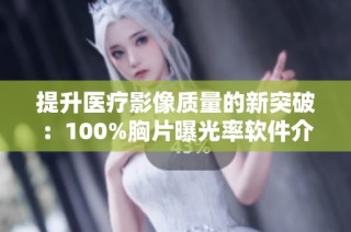 提升医疗影像质量的新突破：100%胸片曝光率软件介绍