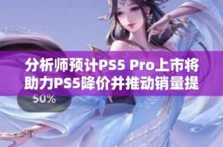 分析师预计PS5 Pro上市将助力PS5降价并推动销量提升