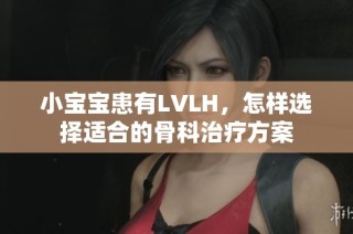 小宝宝患有LVLH，怎样选择适合的骨科治疗方案