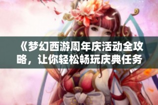 《梦幻西游周年庆活动全攻略，让你轻松畅玩庆典任务》