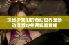 探秘少女们的奇幻世界全新动漫游戏免费观看攻略