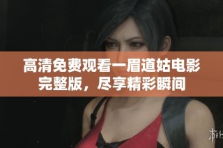 高清免费观看一眉道姑电影完整版，尽享精彩瞬间