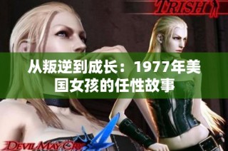 从叛逆到成长：1977年美国女孩的任性故事