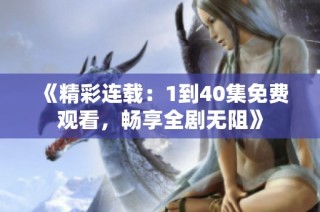 《精彩连载：1到40集免费观看，畅享全剧无阻》