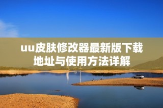 uu皮肤修改器最新版下载地址与使用方法详解