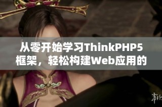 从零开始学习ThinkPHP5框架，轻松构建Web应用的实战指南