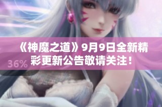 《神魔之道》9月9日全新精彩更新公告敬请关注！