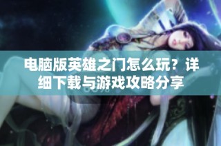 电脑版英雄之门怎么玩？详细下载与游戏攻略分享