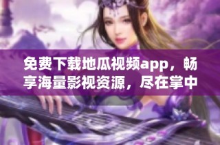 免费下载地瓜视频app，畅享海量影视资源，尽在掌中