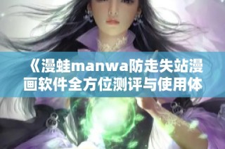 《漫蛙manwa防走失站漫画软件全方位测评与使用体验分享》