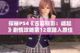 探秘PS4《古墓丽影：崛起》剧情攻略第12章踏入原住民神秘村庄