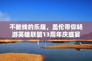 不断线的乐趣，盖伦带你畅游英雄联盟13周年庆盛宴