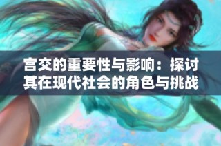 宫交的重要性与影响：探讨其在现代社会的角色与挑战