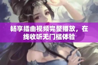 畅享插曲视频完整播放，在线收听无门槛体验