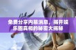 免费分享内幕消息，揭开娱乐圈真相的秘密大揭秘