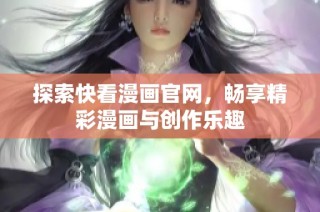 探索快看漫画官网，畅享精彩漫画与创作乐趣