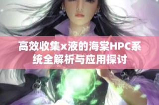 高效收集x液的海棠HPC系统全解析与应用探讨