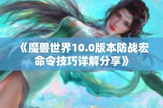 《魔兽世界10.0版本防战宏命令技巧详解分享》