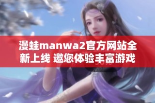 漫蛙manwa2官方网站全新上线 邀您体验丰富游戏世界