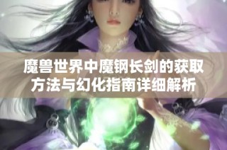 魔兽世界中魔钢长剑的获取方法与幻化指南详细解析