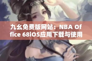 九幺免费版网站：NBA Office 68iOS应用下载与使用指南