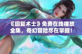 《回复术士》免费在线播放全集，奇幻冒险尽在掌握！