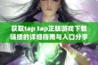 获取tap tap正版游戏下载链接的详细指南与入口分享