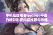 手机在线观看gogogo平台的精彩影视内容推荐与攻略