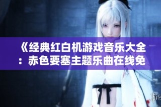 《经典红白机游戏音乐大全：赤色要塞主题乐曲在线免费欣赏》