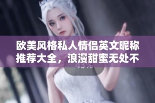 欧美风格私人情侣英文昵称推荐大全，浪漫甜蜜无处不在