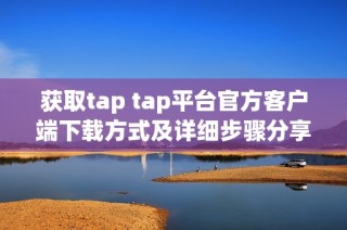 获取tap tap平台官方客户端下载方式及详细步骤分享