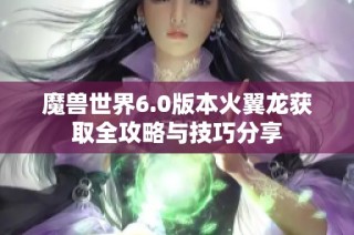 魔兽世界6.0版本火翼龙获取全攻略与技巧分享