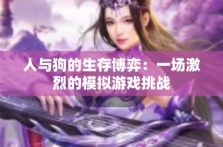 人与狗的生存博弈：一场激烈的模拟游戏挑战