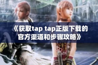 《获取tap tap正版下载的官方渠道和步骤攻略》