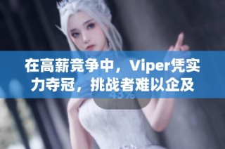 在高薪竞争中，Viper凭实力夺冠，挑战者难以企及