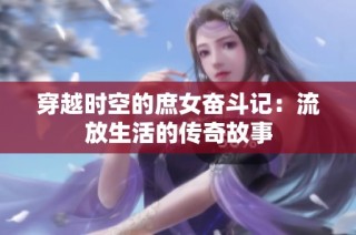 穿越时空的庶女奋斗记：流放生活的传奇故事