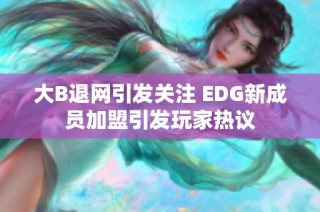 大B退网引发关注 EDG新成员加盟引发玩家热议