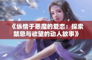 《纵情于恶魔的爱恋：探索禁忌与欲望的动人故事》