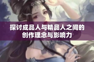 探讨成品人与精品人之间的创作理念与影响力