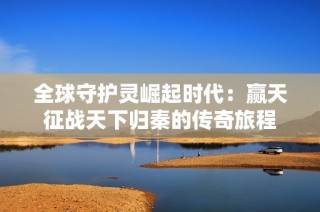 全球守护灵崛起时代：赢天征战天下归秦的传奇旅程