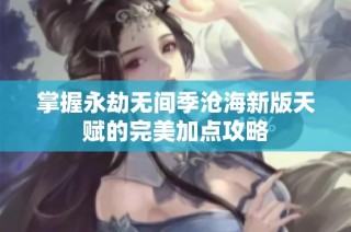 掌握永劫无间季沧海新版天赋的完美加点攻略