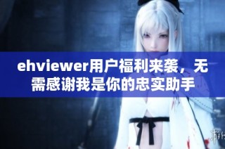 ehviewer用户福利来袭，无需感谢我是你的忠实助手