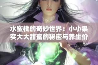 水蜜桃的奇妙世界：小小果实大大甜蜜的秘密与养生价值