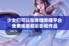 少女们可以在哔哩哔哩平台免费观看精彩影视作品