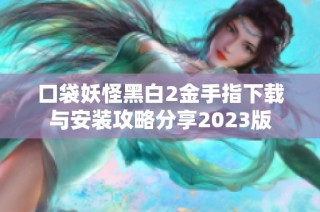 口袋妖怪黑白2金手指下载与安装攻略分享2023版