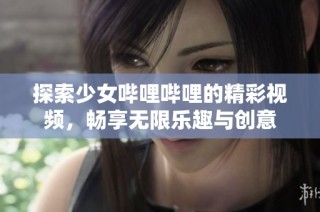 探索少女哔哩哔哩的精彩视频，畅享无限乐趣与创意